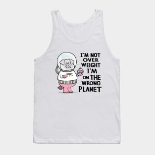 I'm not overweight I'm on the wrong planet Tank Top